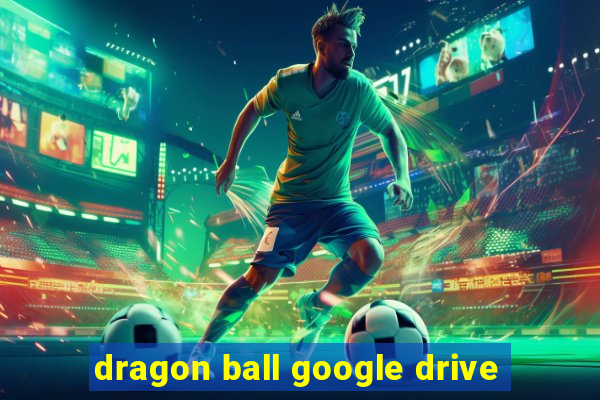 dragon ball google drive